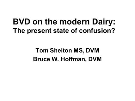 BVD on the modern Dairy: The present state of confusion? Tom Shelton MS, DVM Bruce W. Hoffman, DVM.