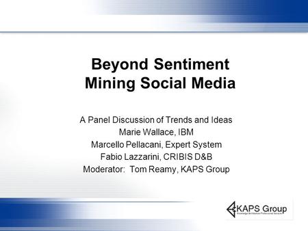 Beyond Sentiment Mining Social Media A Panel Discussion of Trends and Ideas Marie Wallace, IBM Marcello Pellacani, Expert System Fabio Lazzarini, CRIBIS.