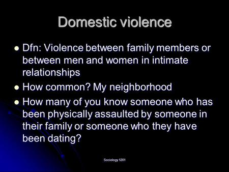 Domestic violence Dfn: Violence between family members or between men and women in intimate relationships How common? My neighborhood How many of you know.