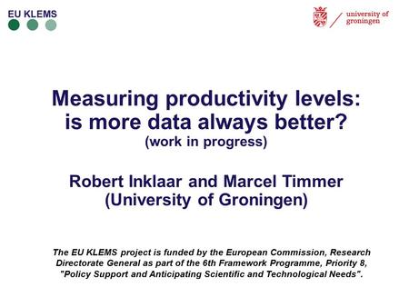 Measuring productivity levels: is more data always better? (work in progress) Robert Inklaar and Marcel Timmer (University of Groningen) The EU KLEMS project.