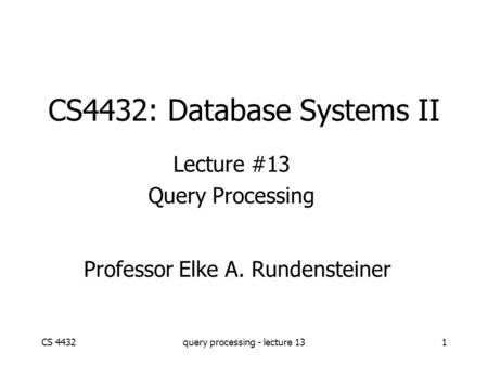 CS 4432query processing - lecture 131 CS4432: Database Systems II Lecture #13 Query Processing Professor Elke A. Rundensteiner.