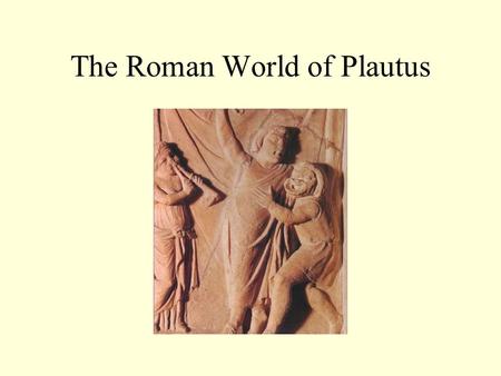 The Roman World of Plautus. Plautus: first writer of musical comedy “A Funny Thing Happened on the Way to the Forum” opened in 1962 with Zero Mostel.