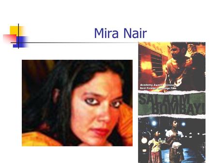 Mira Nair. Introduction to Mira Nair Born in Bhubaneshwar, Orissa in 1957 (middle class family) Attended the University of New Delhi (Sociology and Theater)
