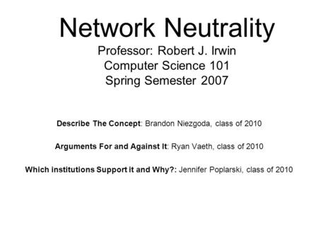 Network Neutrality Professor: Robert J. Irwin Computer Science 101 Spring Semester 2007 Describe The Concept: Brandon Niezgoda, class of 2010 Arguments.