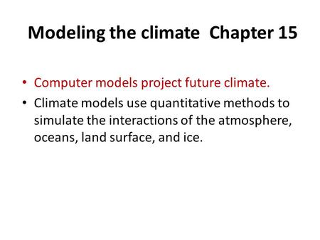 Modeling the climate Chapter 15 Computer models project future climate. Climate models use quantitative methods to simulate the interactions of the atmosphere,