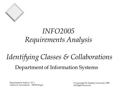 Requirements Analysis 10. 1 Classes & Associations - 2005b510.ppt © Copyright De Montfort University 2000 All Rights Reserved INFO2005 Requirements Analysis.