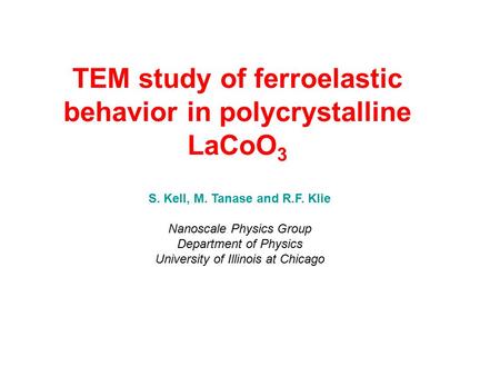 TEM study of ferroelastic behavior in polycrystalline LaCoO 3 S. Kell, M. Tanase and R.F. Klie Nanoscale Physics Group Department of Physics University.