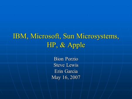 IBM, Microsoft, Sun Microsystems, HP, & Apple Bion Porzio Steve Lewis Erin Garcia May 16, 2007.