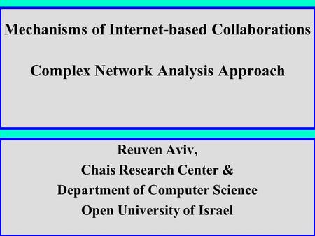 Chais, Feb. 2006Communities1 Mechanisms of Internet-based Collaborations Complex Network Analysis Approach Reuven Aviv, Chais Research Center & Department.