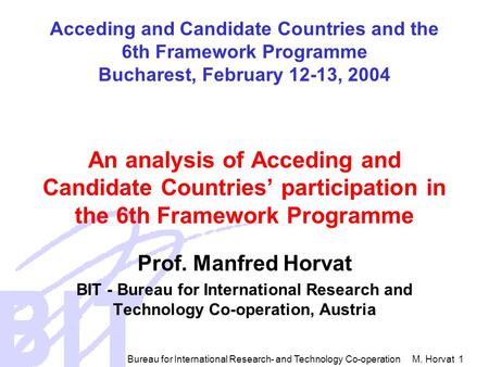 Bureau for International Research- and Technology Co-operation M. Horvat 1 Acceding and Candidate Countries and the 6th Framework Programme Bucharest,