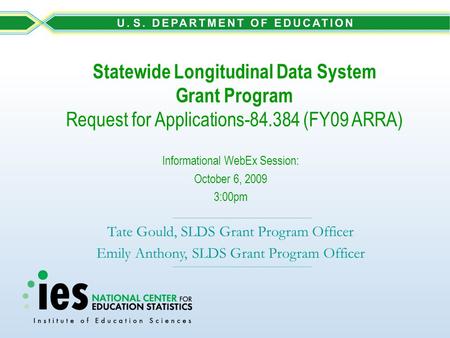 Statewide Longitudinal Data System Grant Program Request for Applications-84.384 (FY09 ARRA) Informational WebEx Session: October 6, 2009 3:00pm Tate Gould,