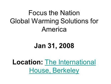 Focus the Nation Global Warming Solutions for America Jan 31, 2008 Location: The International House, BerkeleyThe International House, Berkeley.