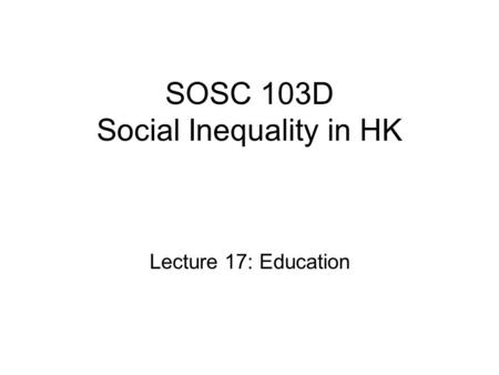 SOSC 103D Social Inequality in HK Lecture 17: Education.