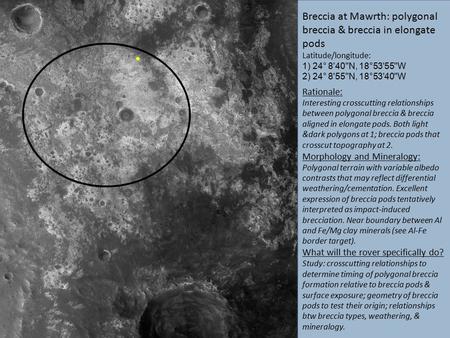 Breccia at Mawrth: polygonal breccia & breccia in elongate pods Latitude/longitude: 1) 24° 8'40N, 18°53'55W 2) 24° 8'55N, 18°53'40W Rationale: Interesting.