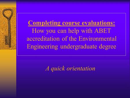 Completing course evaluations: How you can help with ABET accreditation of the Environmental Engineering undergraduate degree A quick orientation.