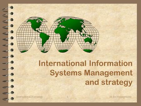 International IS strategy IS for Management1 International Information Systems Management and strategy.
