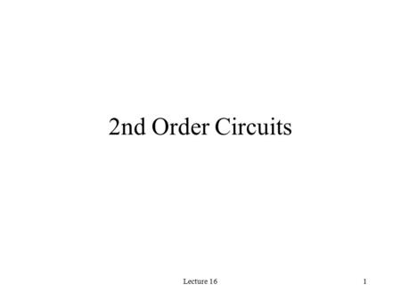 2nd Order Circuits Lecture 16.