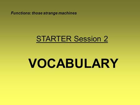 VOCABULARY Functions: those strange machines STARTER Session 2.