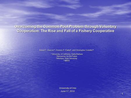 1 Overcoming the Common Pool Problem through Voluntary Cooperation: The Rise and Fall of a Fishery Cooperative Robert T. Deacon  †, Dominic P. Parker.