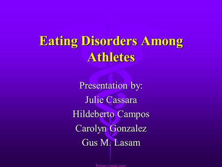 Eating Disorders Among Athletes Presentation by: Julie Cassara Hildeberto Campos Carolyn Gonzalez Gus M. Lasam Return to main page Return to main page.
