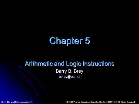 © 2006 Pearson Education, Upper Saddle River, NJ 07458. All Rights Reserved.Brey: The Intel Microprocessors, 7e Chapter 5 Arithmetic and Logic Instructions.