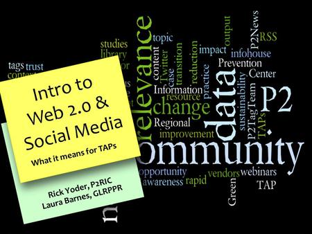 Intro to Web 2.0 & Social Media What it means for TAPs Rick Yoder, P2RIC Laura Barnes, GLRPPR.