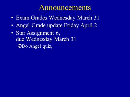 Announcements Exam Grades Wednesday March 31 Angel Grade update Friday April 2 Star Assignment 6, due Wednesday March 31 ÜDo Angel quiz,