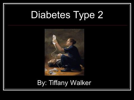 Diabetes Type 2 By: Tiffany Walker What is Type 2 Diabetes? Body will not produce enough insulin Cells can ignore the insulin b/c they don’t recognize.