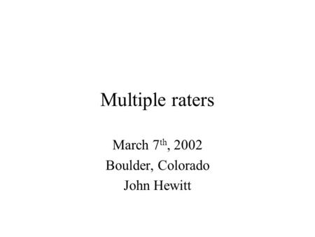 Multiple raters March 7 th, 2002 Boulder, Colorado John Hewitt.
