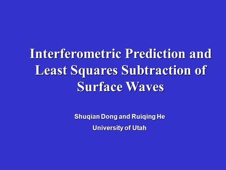 Interferometric Prediction and Least Squares Subtraction of Surface Waves Shuqian Dong and Ruiqing He University of Utah.