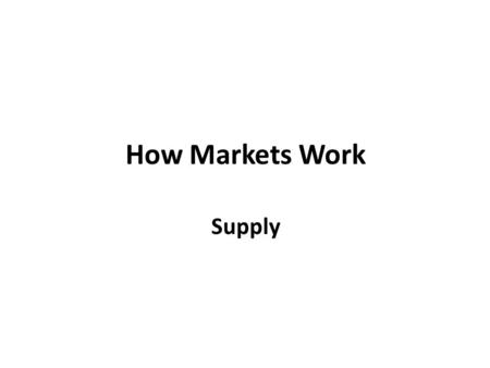 How Markets Work Supply. If firm supplies a good or a service, the firm: 1.Has the resources and technology to produce it, 2.Can make profit from producing.