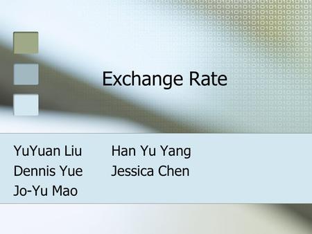 Exchange Rate YuYuan Liu Han Yu Yang Dennis Yue Jessica Chen Jo-Yu Mao.