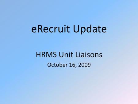 ERecruit Update HRMS Unit Liaisons October 16, 2009.