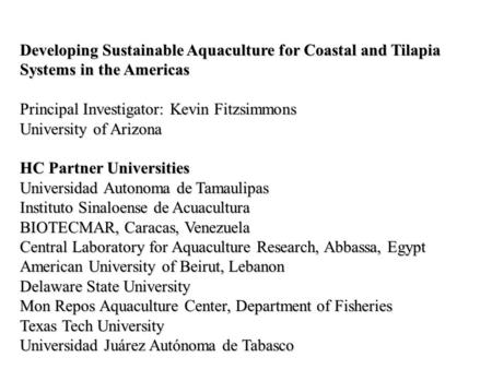 Developing Sustainable Aquaculture for Coastal and Tilapia Systems in the Americas Principal Investigator: Kevin Fitzsimmons University of Arizona HC Partner.