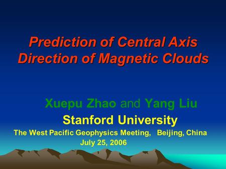 Prediction of Central Axis Direction of Magnetic Clouds Xuepu Zhao and Yang Liu Stanford University The West Pacific Geophysics Meeting, Beijing, China.