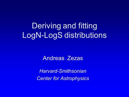 Deriving and fitting LogN-LogS distributions Andreas Zezas Harvard-Smithsonian Center for Astrophysics.