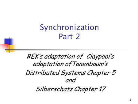 Synchronization Part 2 REK’s adaptation of Claypool’s adaptation ofTanenbaum’s Distributed Systems Chapter 5 and Silberschatz Chapter 17.