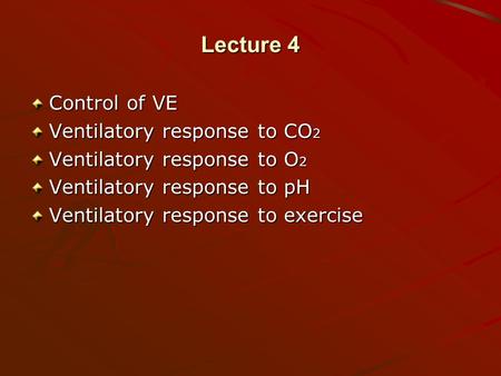 Lecture 4 Control of VE Ventilatory response to CO 2 Ventilatory response to O 2 Ventilatory response to pH Ventilatory response to exercise.