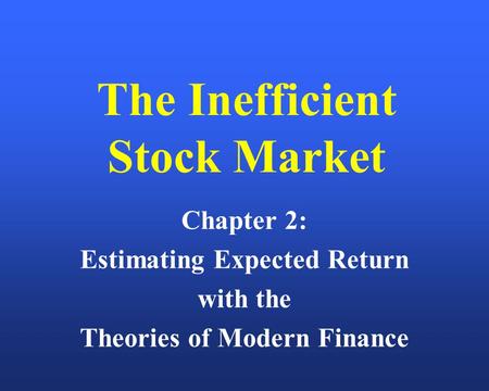 The Inefficient Stock Market Chapter 2: Estimating Expected Return with the Theories of Modern Finance.