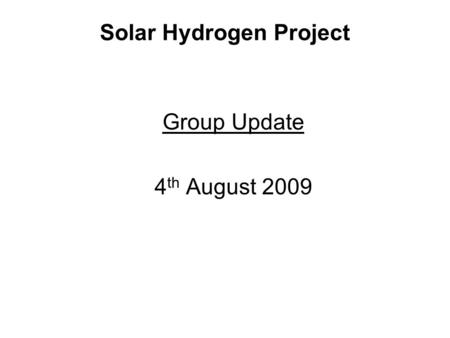 Solar Hydrogen Project Group Update 4 th August 2009.