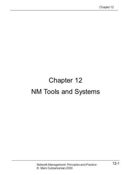 Chapter 12 NM Tools and Systems 12-1 Chapter 12 Network Management: Principles and Practice © Mani Subramanian 2000.