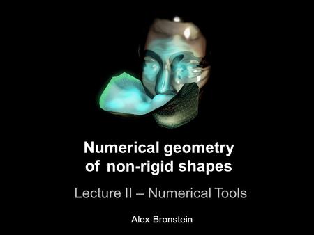 1 Numerical geometry of non-rigid shapes Lecture II – Numerical Tools Numerical geometry of shapes Lecture II – Numerical Tools non-rigid Alex Bronstein.