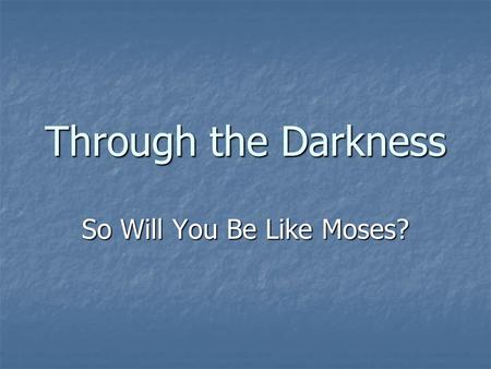 Through the Darkness So Will You Be Like Moses?. Through the Darkness Our Theme Verse: “He made known his ways unto Moses, his acts unto the children.