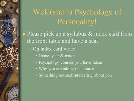 Welcome to Psychology of Personality! u Please pick up a syllabus & index card from the front table and have a seat –On index card write: Name, year &