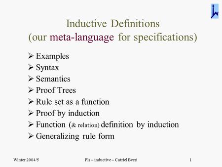 Winter 2004/5Pls – inductive – Catriel Beeri1 Inductive Definitions (our meta-language for specifications)  Examples  Syntax  Semantics  Proof Trees.
