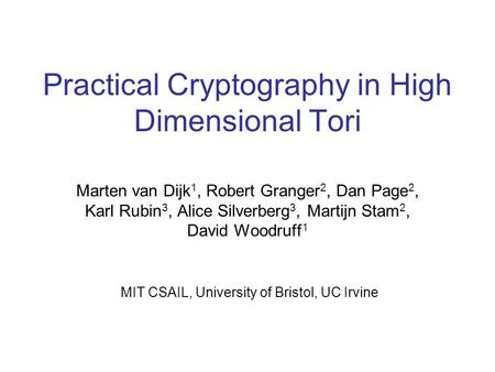 Practical Cryptography in High Dimensional Tori Marten van Dijk 1, Robert Granger 2, Dan Page 2, Karl Rubin 3, Alice Silverberg 3, Martijn Stam 2, David.