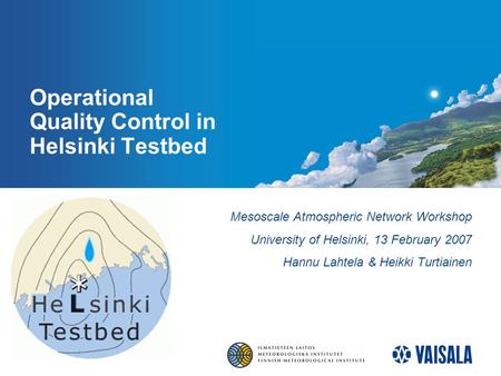 Operational Quality Control in Helsinki Testbed Mesoscale Atmospheric Network Workshop University of Helsinki, 13 February 2007 Hannu Lahtela & Heikki.