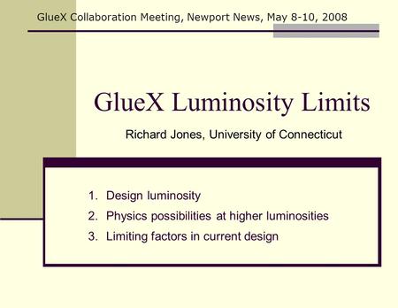GlueX Luminosity Limits Richard Jones, University of Connecticut GlueX Collaboration Meeting, Newport News, May 8-10, 2008 1.Design luminosity 2.Physics.