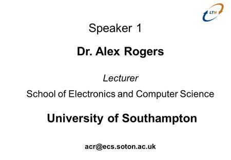 Speaker 1 Dr. Alex Rogers Lecturer School of Electronics and Computer Science University of Southampton