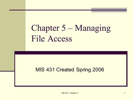 MIS 431 - Chapter 51 Chapter 5 – Managing File Access MIS 431 Created Spring 2006.